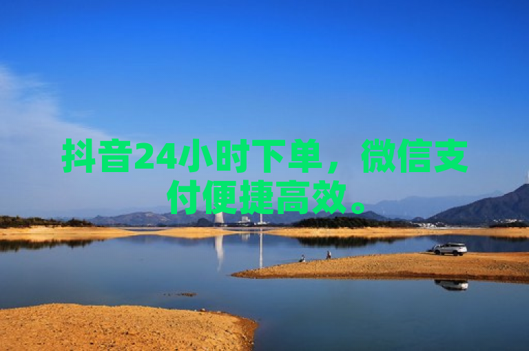 抖音24小时下单，微信支付便捷高效。