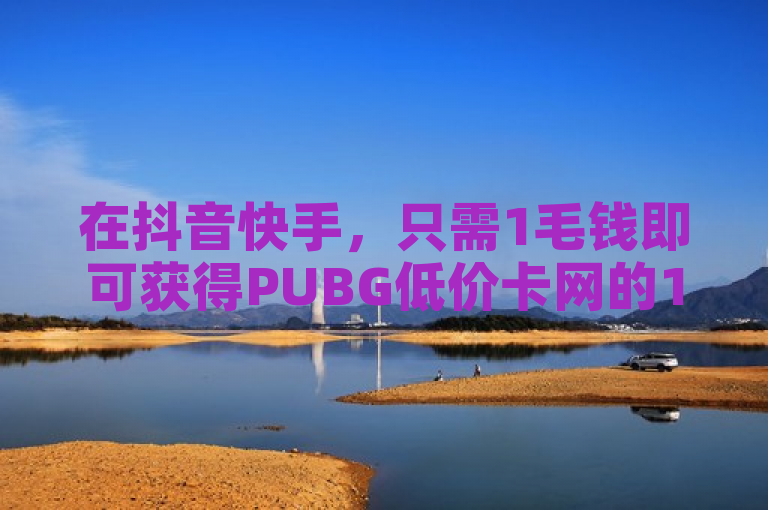 在抖音快手，只需1毛钱即可获得PUBG低价卡网的1000个赞。