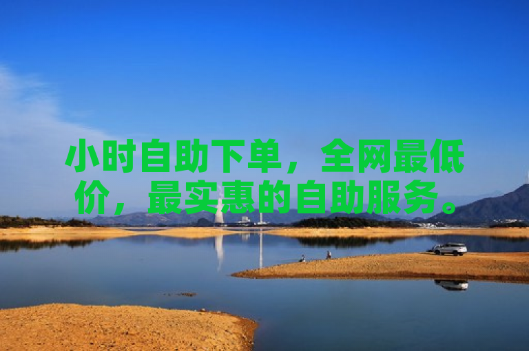 小时自助下单，全网最低价，最实惠的自助服务。