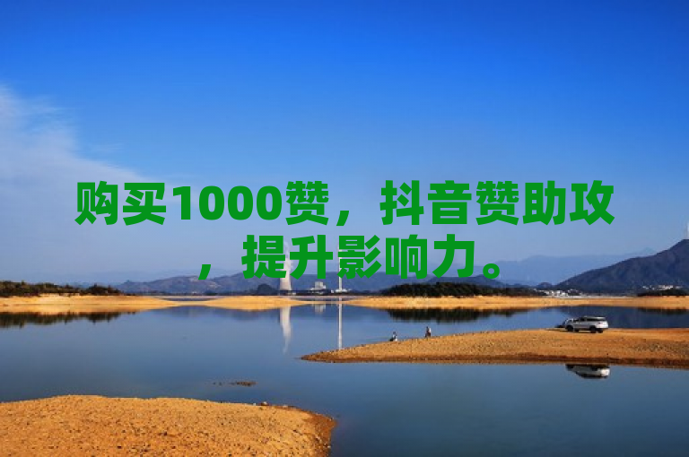 购买1000赞，抖音赞助攻，提升影响力。