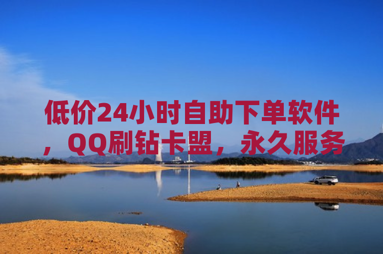 低价24小时自助下单软件，QQ刷钻卡盟，永久服务。