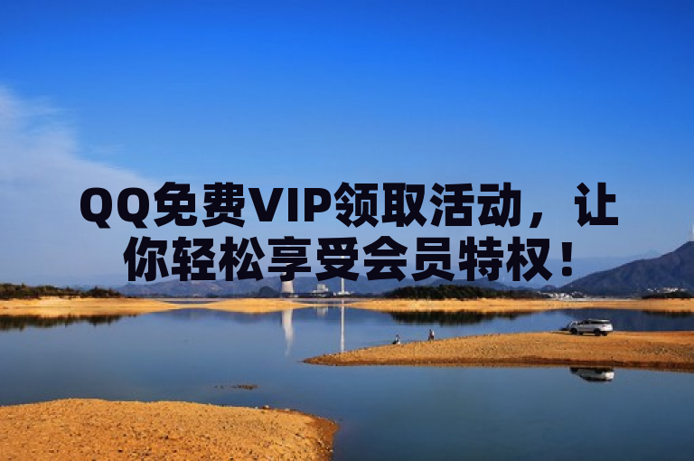 QQ免费VIP领取活动，让你轻松享受会员特权！