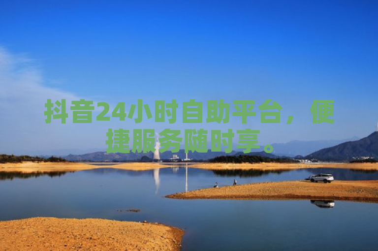 抖音24小时自助平台，便捷服务随时享。