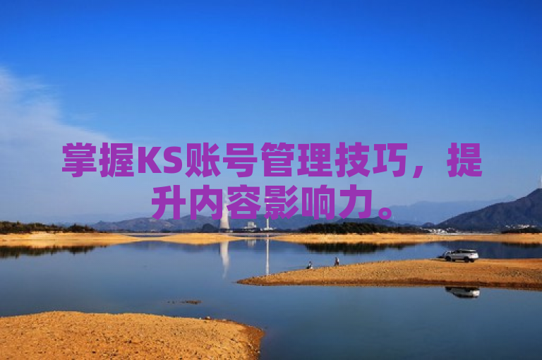 掌握KS账号管理技巧，提升内容影响力。