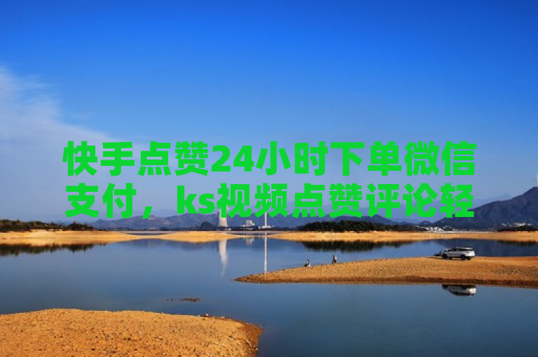 快手点赞24小时下单微信支付，ks视频点赞评论轻松搞定。