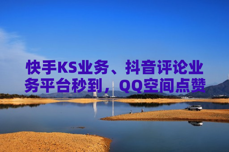 快手KS业务、抖音评论业务平台秒到，QQ空间点赞充值有法。