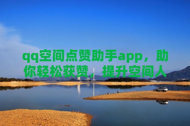 qq空间点赞助手app，助你轻松获赞，提升空间人气。