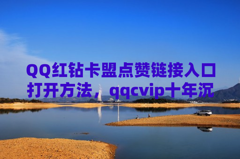 QQ红钻卡盟点赞链接入口打开方法，qqcvip十年沉淀官网最新版头条业务自助下单。