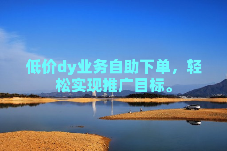 低价dy业务自助下单，轻松实现推广目标。