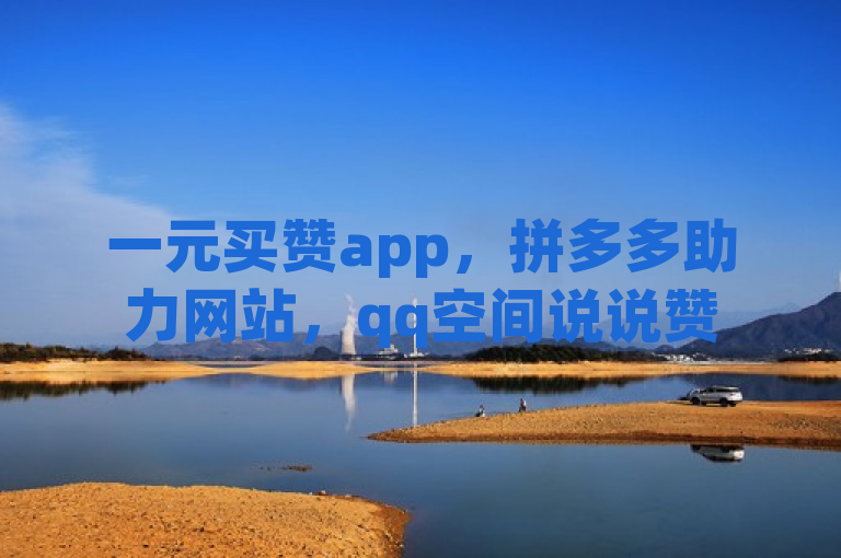 一元买赞app，拼多多助力网站，qq空间说说赞50个秒到账。