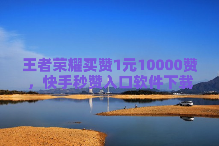 王者荣耀买赞1元10000赞，快手秒赞入口软件下载，抖音业务24小时在线下单。