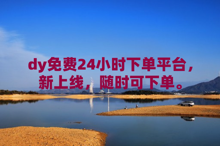 dy免费24小时下单平台，新上线，随时可下单。