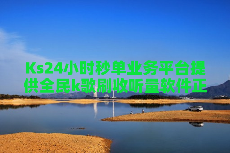 Ks24小时秒单业务平台提供全民k歌刷收听量软件正版服务。