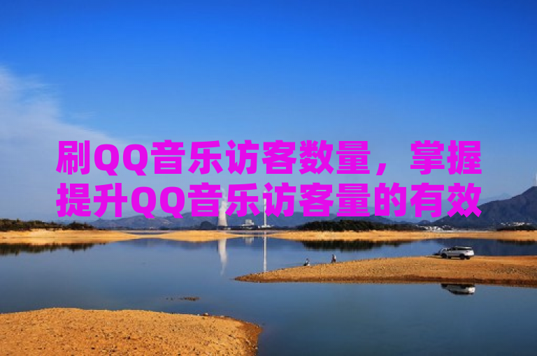 刷QQ音乐访客数量，掌握提升QQ音乐访客量的有效策略与实用技巧。