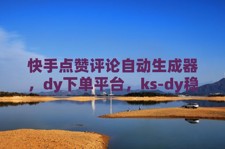 快手点赞评论自动生成器，dy下单平台，ks-dy稳定超低价。