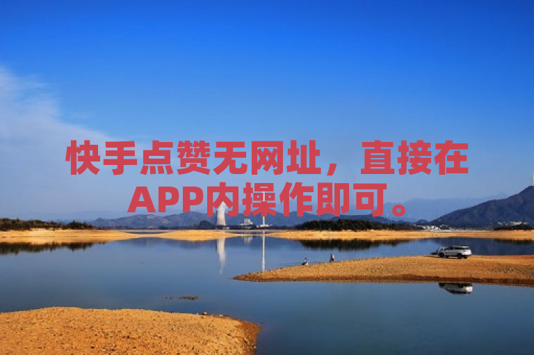 快手点赞无网址，直接在APP内操作即可。