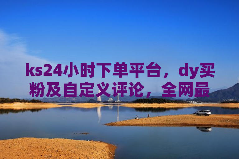 ks24小时下单平台，dy买粉及自定义评论，全网最低价。