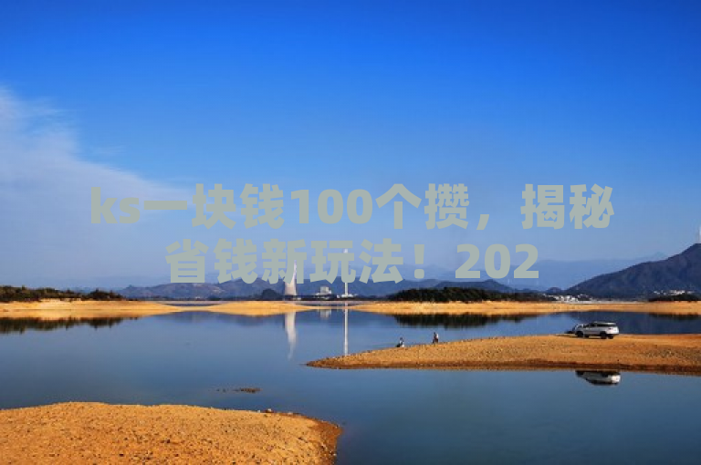 ks一块钱100个攒，揭秘省钱新玩法！2025必学。