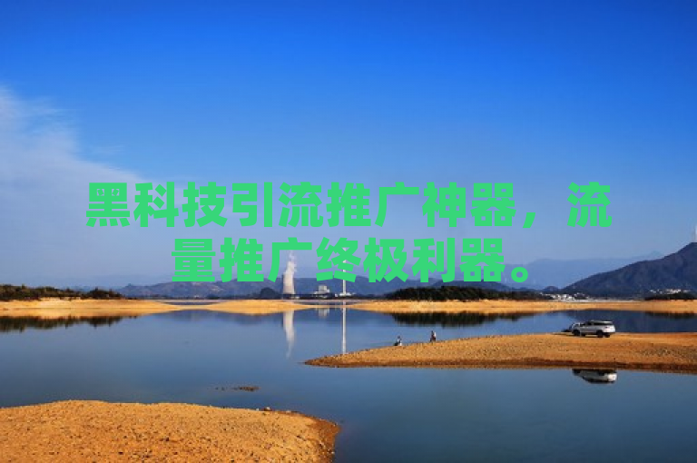 黑科技引流推广神器，流量推广终极利器。