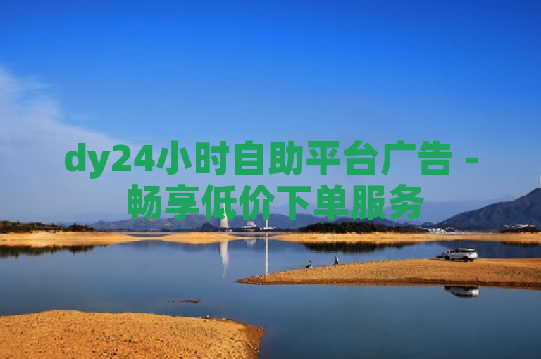 dy24小时自助平台广告 - 畅享低价下单服务