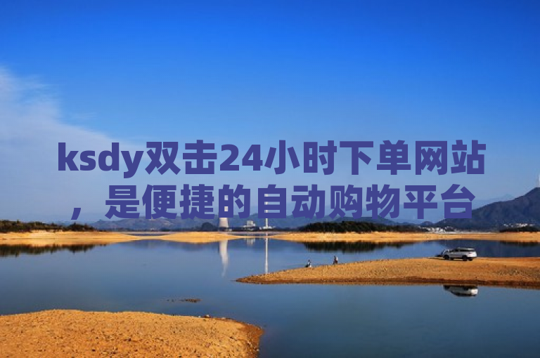 ksdy双击24小时下单网站，是便捷的自动购物平台。