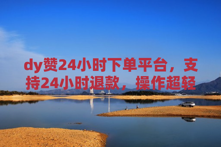 dy赞24小时下单平台，支持24小时退款，操作超轻松！