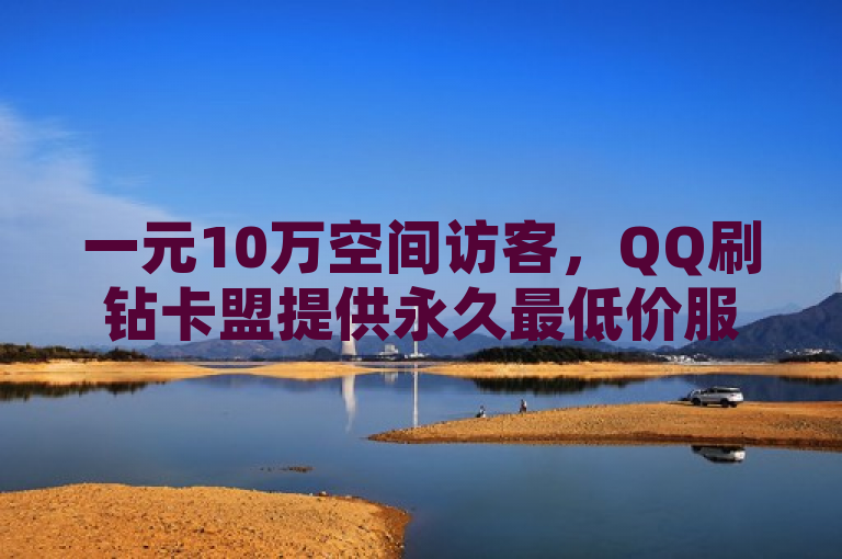 一元10万空间访客，QQ刷钻卡盟提供永久最低价服务。