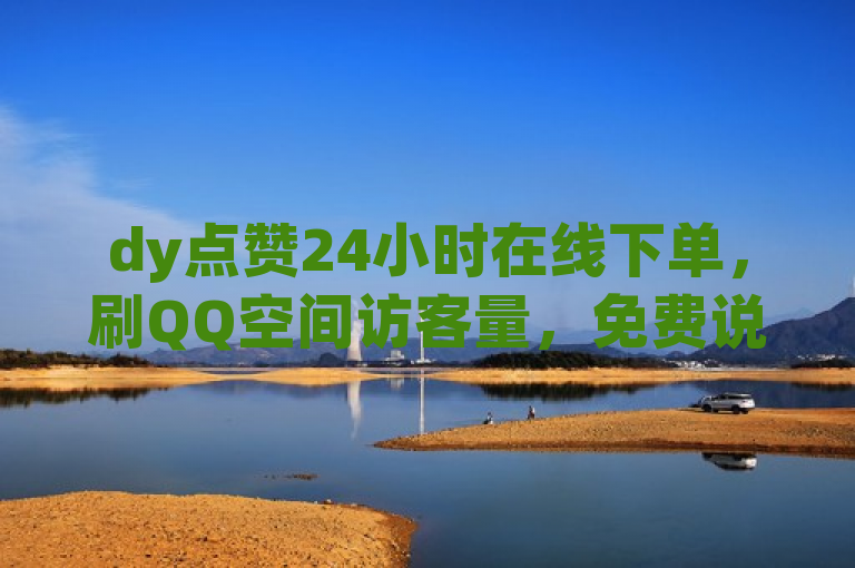 dy点赞24小时在线下单，刷QQ空间访客量，免费说说点赞，1元1000赞自助网站。