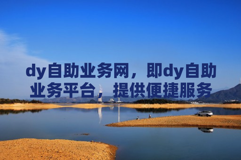 dy自助业务网，即dy自助业务平台，提供便捷服务。