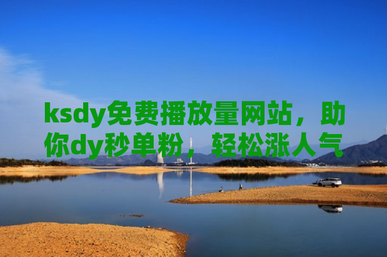 ksdy免费播放量网站，助你dy秒单粉，轻松涨人气。