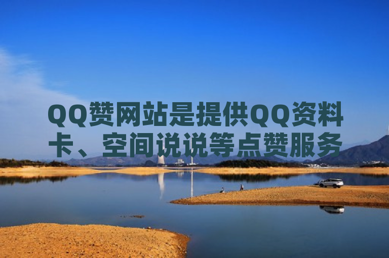 QQ赞网站是提供QQ资料卡、空间说说等点赞服务的平台。