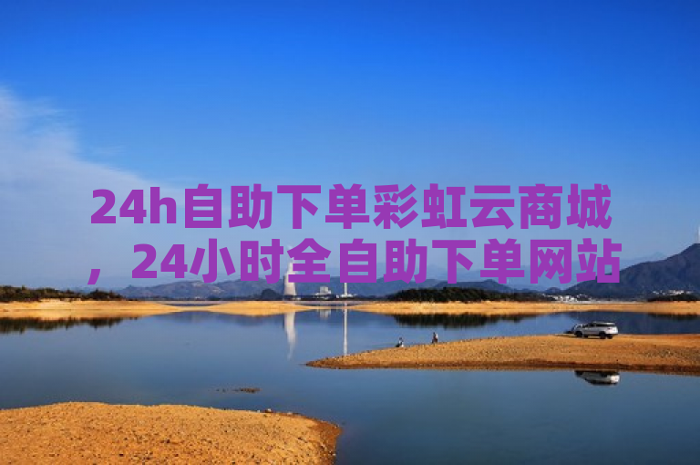 24h自助下单彩虹云商城，24小时全自助下单网站播放量可观。