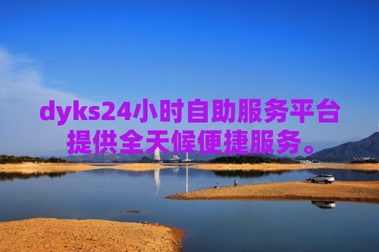 dyks24小时自助服务平台提供全天候便捷服务。