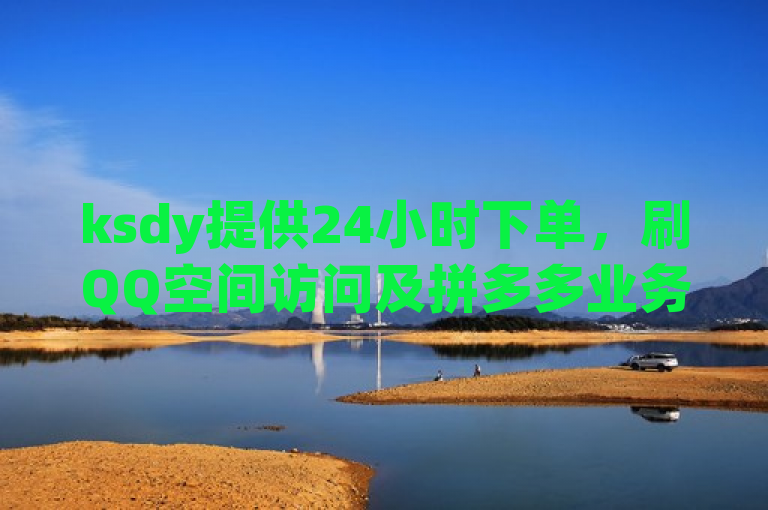 ksdy提供24小时下单，刷QQ空间访问及拼多多业务。