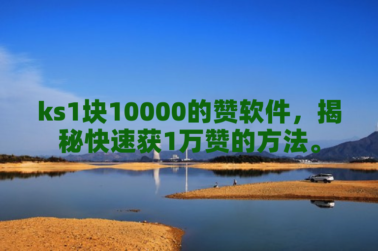 ks1块10000的赞软件，揭秘快速获1万赞的方法。