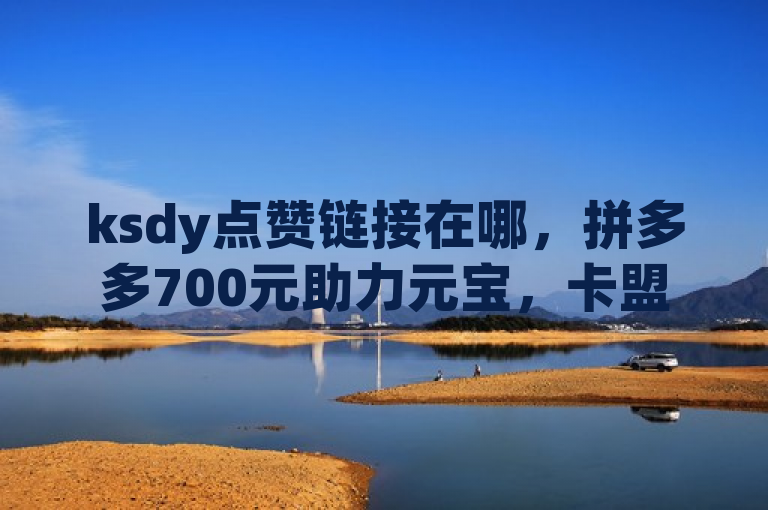 ksdy点赞链接在哪，拼多多700元助力元宝，卡盟货源对接且dy1毛1000赞。