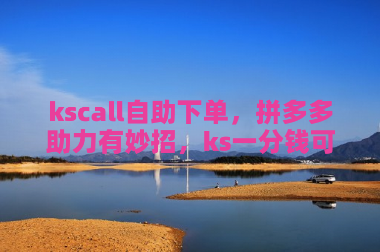 kscall自助下单，拼多多助力有妙招，ks一分钱可获百赞。