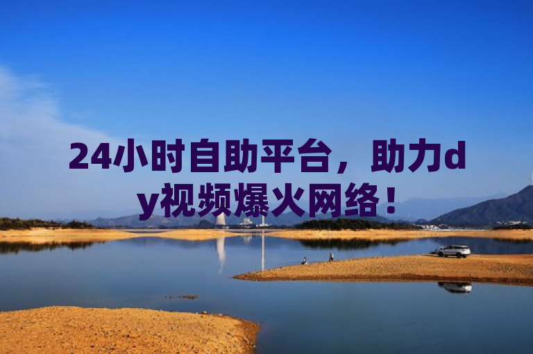 24小时自助平台，助力dy视频爆火网络！