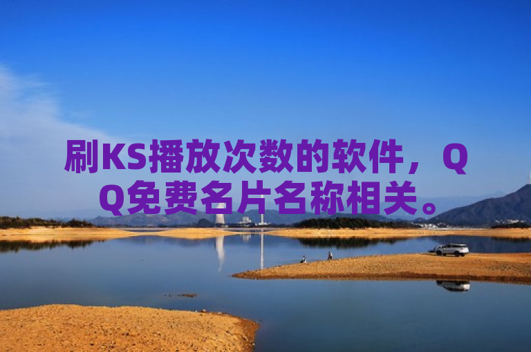 刷KS播放次数的软件，QQ免费名片名称相关。