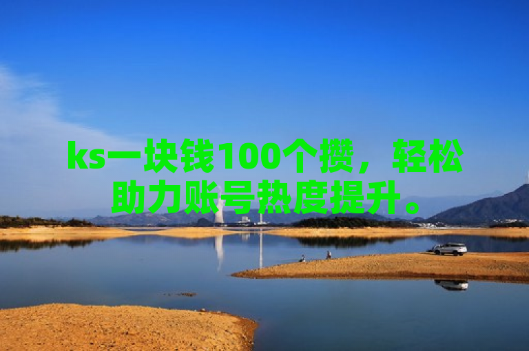 ks一块钱100个攒，轻松助力账号热度提升。