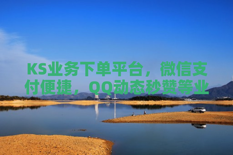 KS业务下单平台，微信支付便捷，QQ动态秒赞等业务随时可下单。