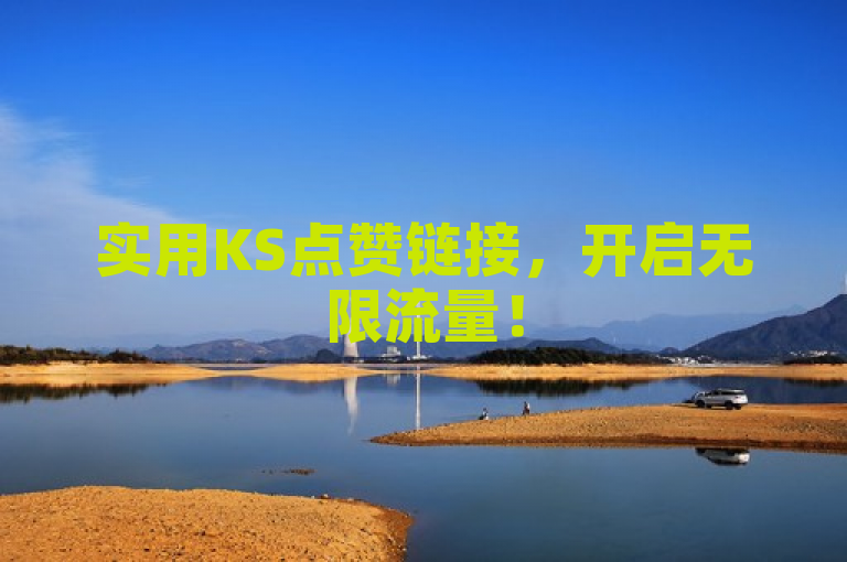 实用KS点赞链接，开启无限流量！