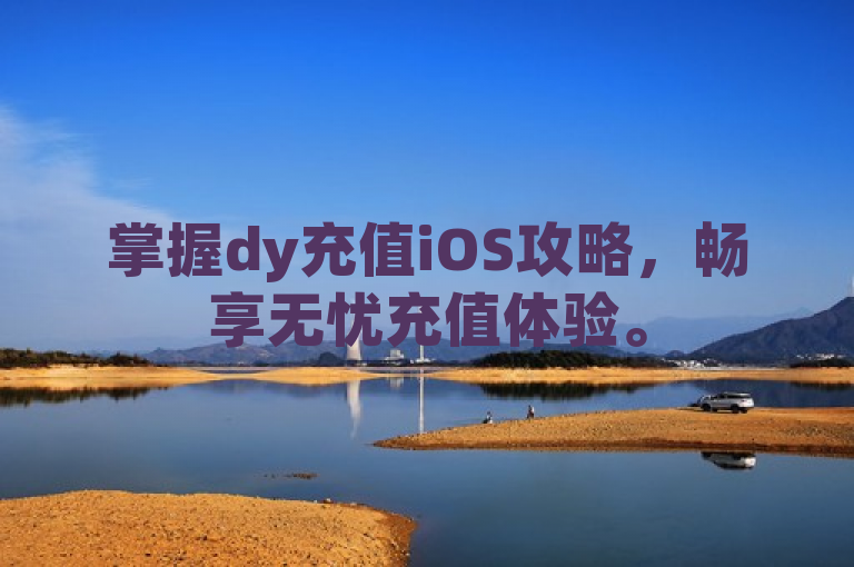 掌握dy充值iOS攻略，畅享无忧充值体验。