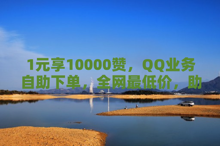 1元享10000赞，QQ业务自助下单，全网最低价，助力空间与B站流量。