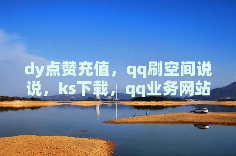 dy点赞充值，qq刷空间说说，ks下载，qq业务网站全网最低。