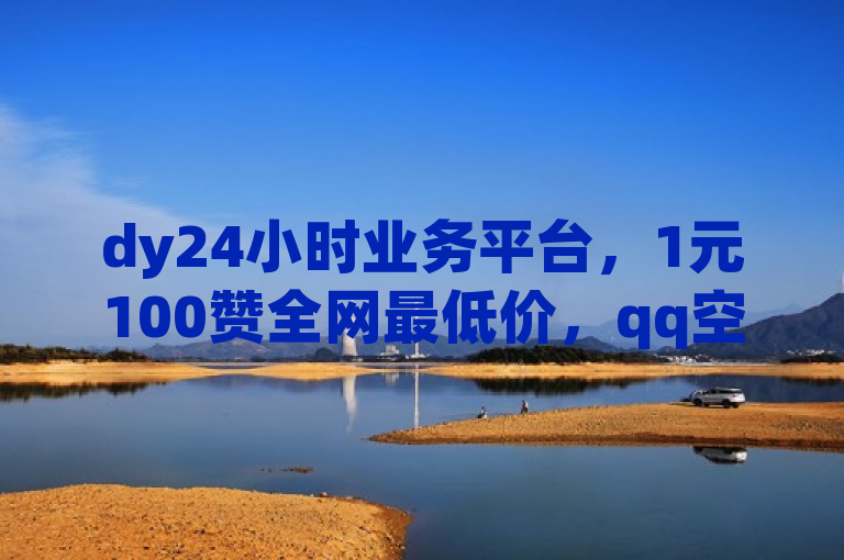 dy24小时业务平台，1元100赞全网最低价，qq空间点赞无需软件。