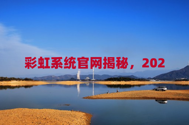 彩虹系统官网揭秘，2025必学新介绍！