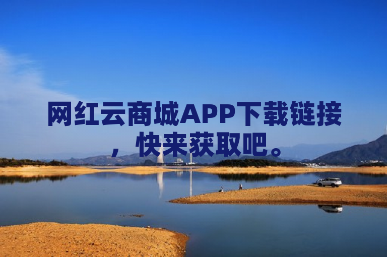 网红云商城APP下载链接，快来获取吧。