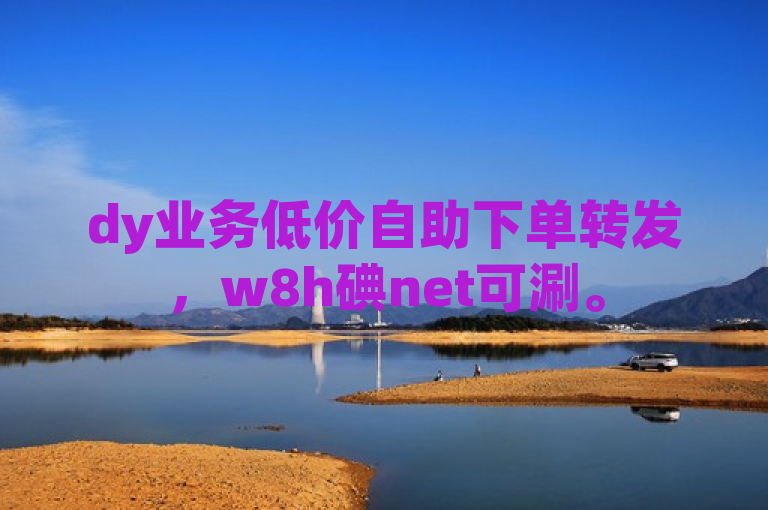 dy业务低价自助下单转发，w8h碘net可涮。