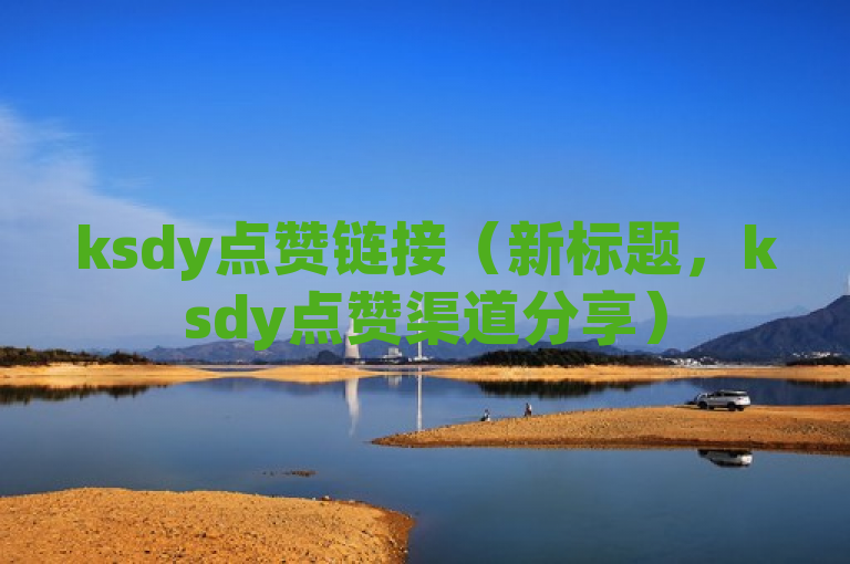 ksdy点赞链接（新标题，ksdy点赞渠道分享）